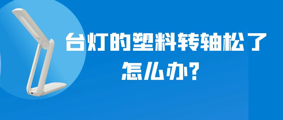 LED折疊臺燈的塑料轉(zhuǎn)軸松了怎么辦？